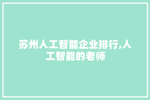 苏州人工智能企业排行,人工智能的老师 科技快讯