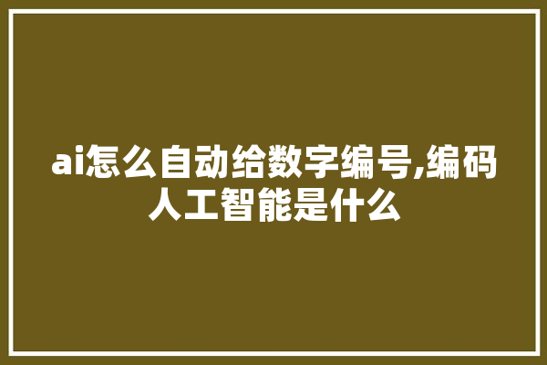 ai怎么自动给数字编号,编码人工智能是什么