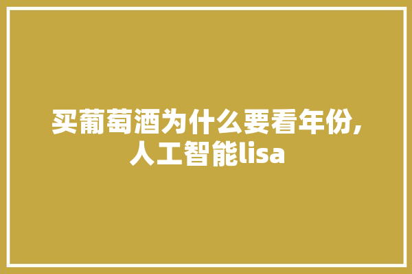 买葡萄酒为什么要看年份,人工智能lisa