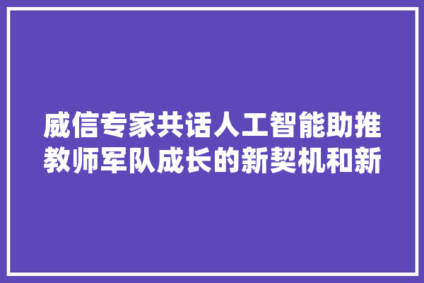 威信专家共话人工智能助推教师军队成长的新契机和新成长_教师_人工智能 云服务
