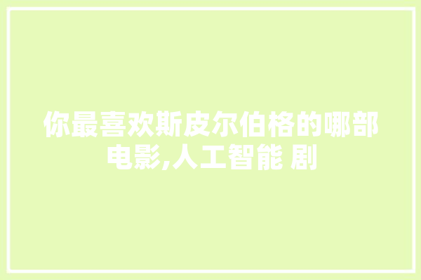 你最喜欢斯皮尔伯格的哪部电影,人工智能 剧