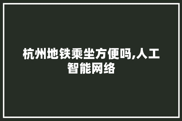 杭州地铁乘坐方便吗,人工智能网络