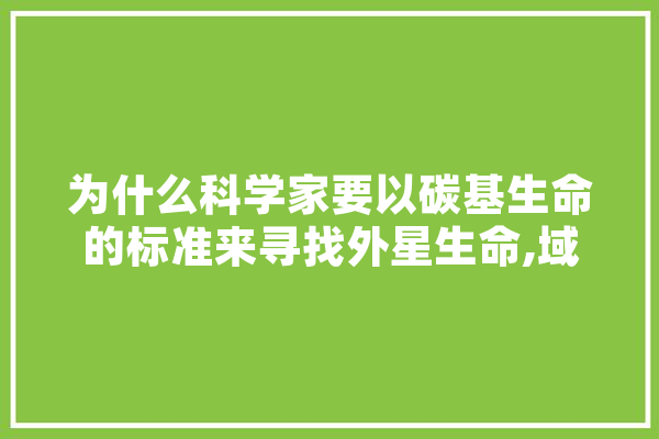为什么科学家要以碳基生命的标准来寻找外星生命,域外人工智能法律规制