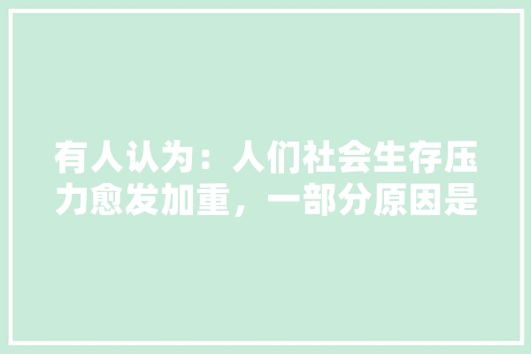 有人认为：人们社会生存压力愈发加重，一部分原因是人工智能的冲击。你觉得呢,人工智能窘境是什么 智能助手