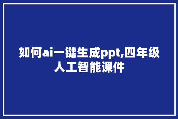 如何ai一键生成ppt,四年级人工智能课件 智能助手