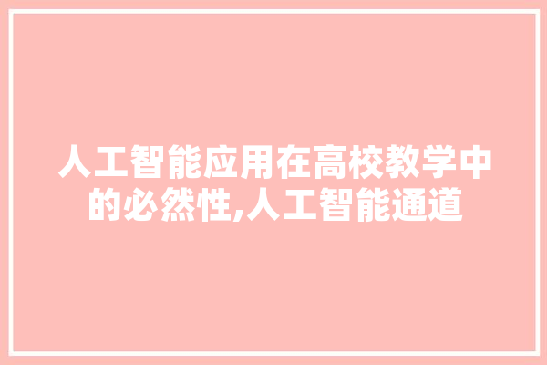 人工智能应用在高校教学中的必然性,人工智能通道 文字写作