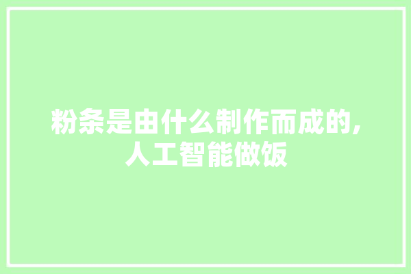 粉条是由什么制作而成的,人工智能做饭