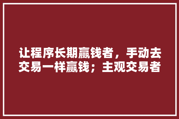 让程序长期赢钱者，手动去交易一样赢钱；主观交易者不能赢钱的人做程序化交易，同样是赢不了钱，你怎么看,但斌人工智能股票 云服务