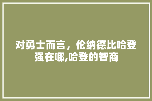 对勇士而言，伦纳德比哈登强在哪,哈登的智商