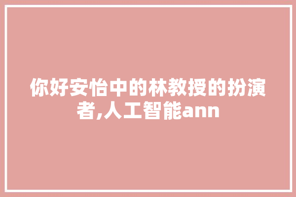 你好安怡中的林教授的扮演者,人工智能ann