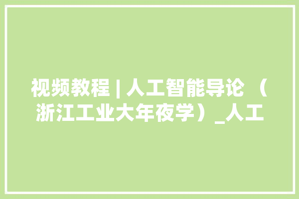 视频教程 | 人工智能导论 （浙江工业大年夜学）_人工智能_谓词 智能写作