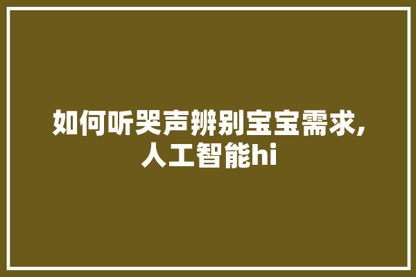 如何听哭声辨别宝宝需求,人工智能hi 科技快讯