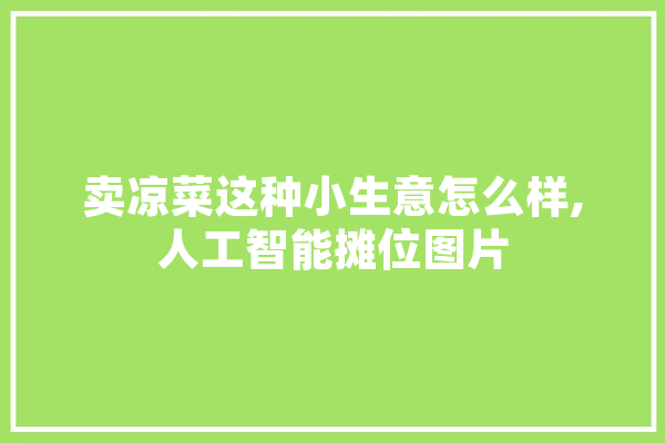卖凉菜这种小生意怎么样,人工智能摊位图片