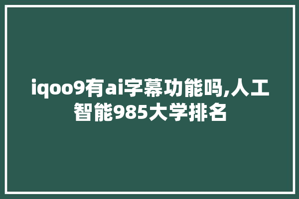iqoo9有ai字幕功能吗,人工智能985大学排名 智能助手