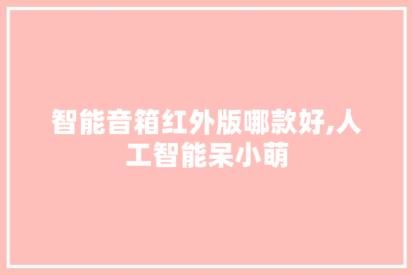 智能音箱红外版哪款好,人工智能呆小萌 科技快讯