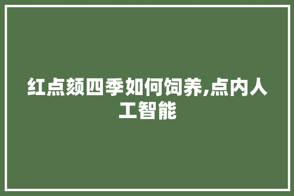 红点颏四季如何饲养,点内人工智能 智能助手