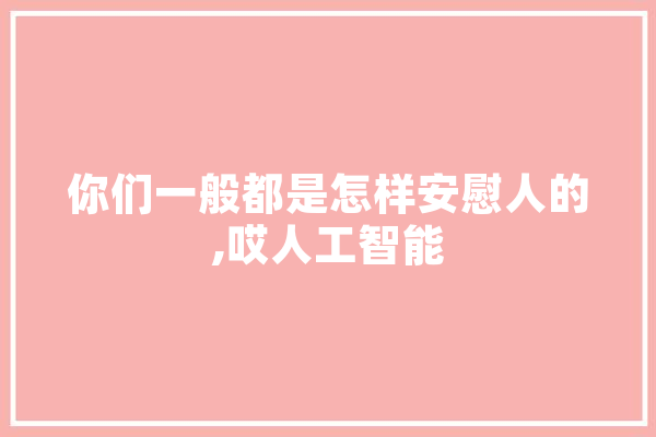 你们一般都是怎样安慰人的,哎人工智能 AI快讯