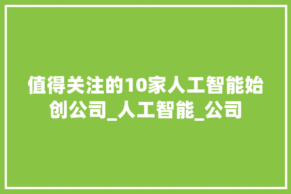 值得关注的10家人工智能始创公司_人工智能_公司 计算机