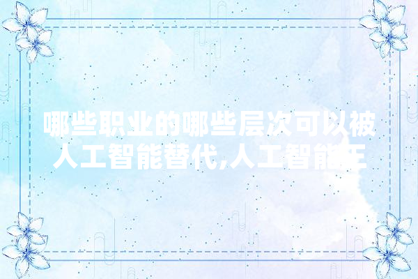 哪些职业的哪些层次可以被人工智能替代,人工智能王冠博士简历 智能助手