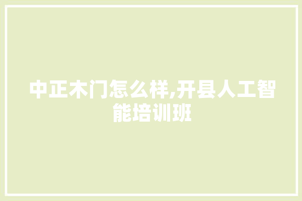 中正木门怎么样,开县人工智能培训班 绘影字幕