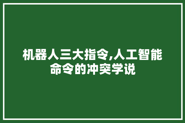 机器人三大指令,人工智能命令的冲突学说
