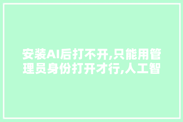 安装AI后打不开,只能用管理员身份打开才行,人工智能行为 计算机