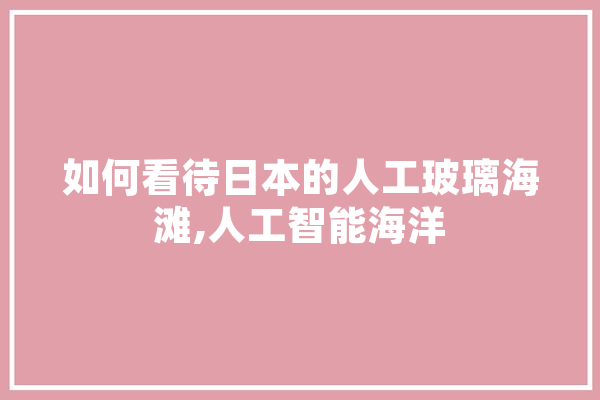 如何看待日本的人工玻璃海滩,人工智能海洋