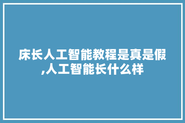 床长人工智能教程是真是假,人工智能长什么样