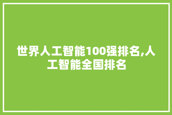世界人工智能100强排名,人工智能全国排名 AI简讯