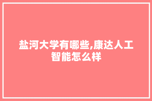 盐河大学有哪些,康达人工智能怎么样 绘影字幕