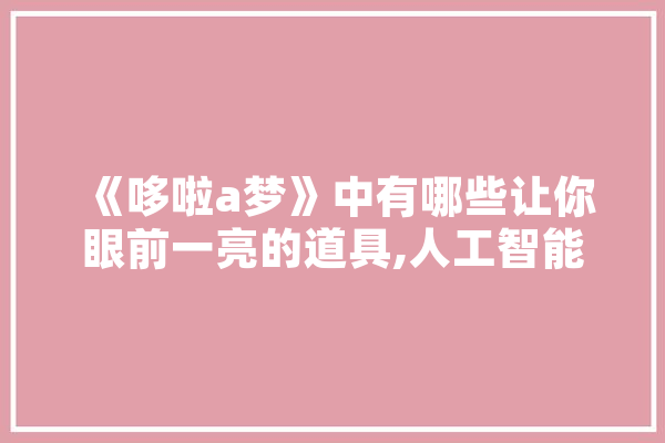 《哆啦a梦》中有哪些让你眼前一亮的道具,人工智能道具有哪些
