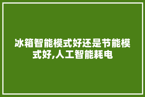 冰箱智能模式好还是节能模式好,人工智能耗电