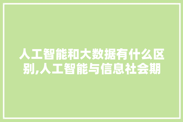 人工智能和大数据有什么区别,人工智能与信息社会期末考试答案 智能问答