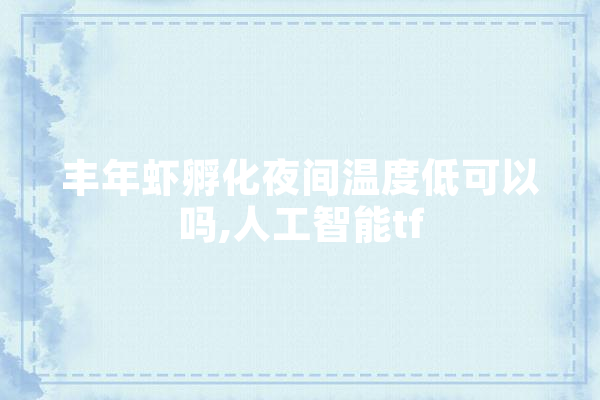 丰年虾孵化夜间温度低可以吗,人工智能tf