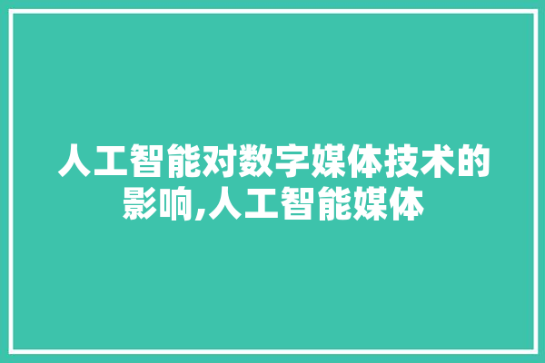 人工智能对数字媒体技术的影响,人工智能媒体
