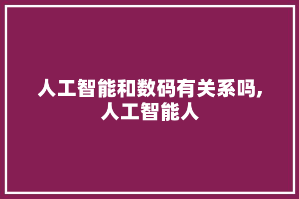 人工智能和数码有关系吗,人工智能人
