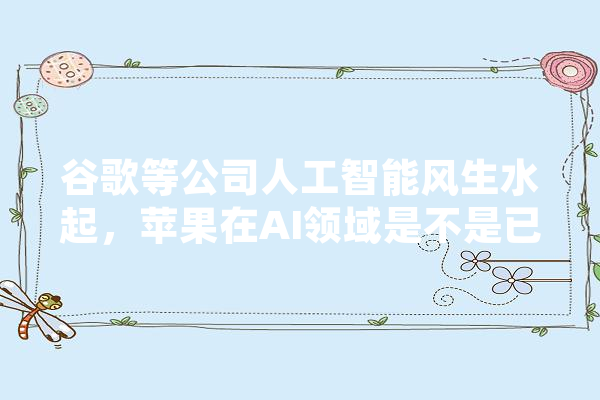 谷歌等公司人工智能风生水起，苹果在AI领域是不是已经落后了呢,人工智能萨曼莎 文字写作