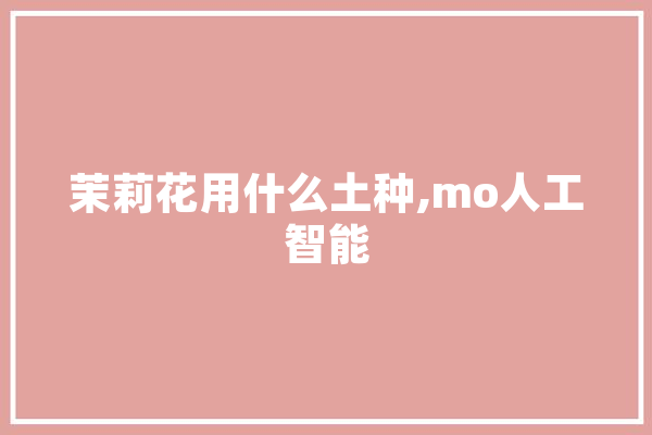 茉莉花用什么土种,mo人工智能