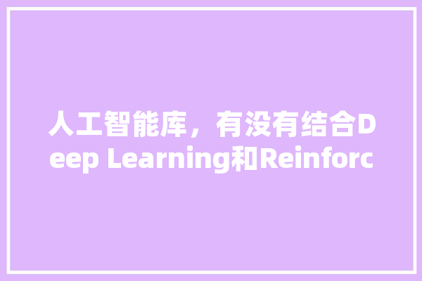 人工智能库，有没有结合Deep Learning和Reinforcement Learning的,ds人工智能