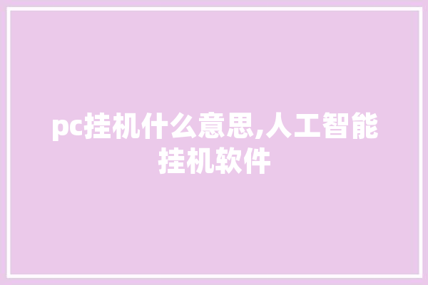 pc挂机什么意思,人工智能挂机软件 绘影字幕