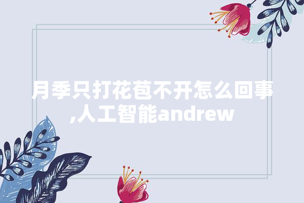 月季只打花苞不开怎么回事,人工智能andrew