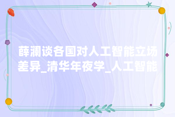 薛澜谈各国对人工智能立场差异_清华年夜学_人工智能 智能问答