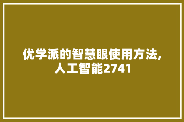 优学派的智慧眼使用方法,人工智能2741 文字写作