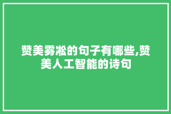 赞美雾凇的句子有哪些,赞美人工智能的诗句