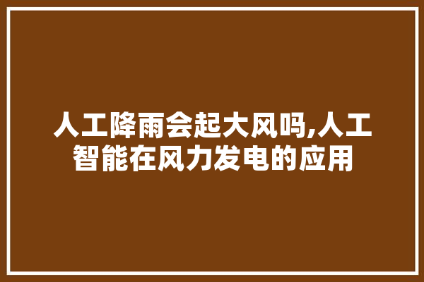 人工降雨会起大风吗,人工智能在风力发电的应用