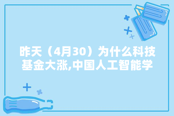 昨天（4月30）为什么科技基金大涨,中国人工智能学会王卫宁 云服务