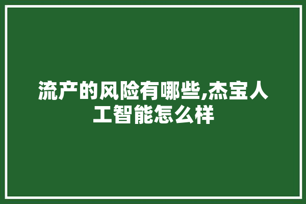 流产的风险有哪些,杰宝人工智能怎么样 绘影字幕