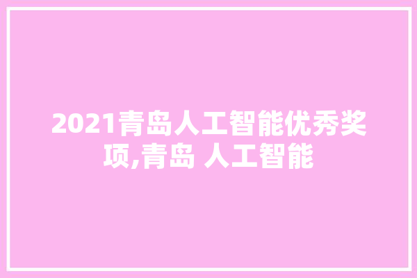 2021青岛人工智能优秀奖项,青岛 人工智能 计算机