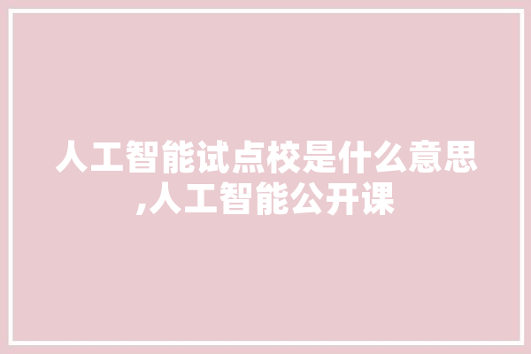 人工智能试点校是什么意思,人工智能公开课 计算机