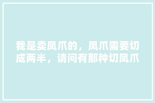 我是卖凤爪的，凤爪需要切成两半，请问有那种切凤爪的神器推荐吗，菜刀切太慢了,人工智能鸡爪制作方法 绘影字幕